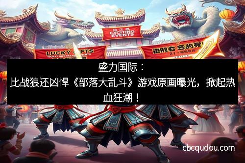 盛力国际：比战狼还凶悍《部落大乱斗》游戏原画曝光，掀起热血狂潮！