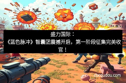 盛力国际：《蓝色脉冲》智囊团震撼开启，第一阶段征集完美收官！